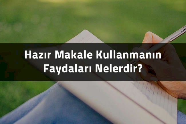 Hazır Makale Kullanmanın Faydaları Nelerdir?